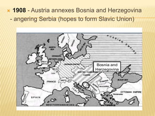 1908 - Austria annexes Bosnia and Herzegovina
- angering Serbia (hopes to form Slavic Union)



 
