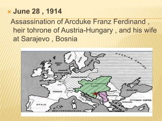 June 28 , 1914
Assassination of Arcduke Franz Ferdinand ,
heir tohrone of Austria-Hungary , and his wife
at Sarajevo , Bosnia



 
