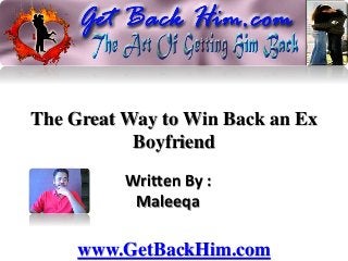 The Great Way to Win Back an Ex
Boyfriend
Written By :
Maleeqa
www.GetBackHim.com
 