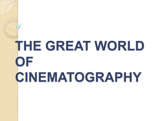 THE GREAT WORLD
OF
CINEMATOGRAPHY
 