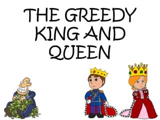 THE GREEDY
KING AND
QUEEN
 