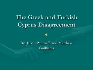 The Greek and Turkish Cyprus Disagreement By: Jacob Penturff and Matthew Guilliams 