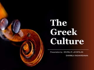 The 
Greek 
Culture 
Presentation by : DEVRAJ R. JAYAPALAN 
SHARMILA RADAKRISHNAN 
 