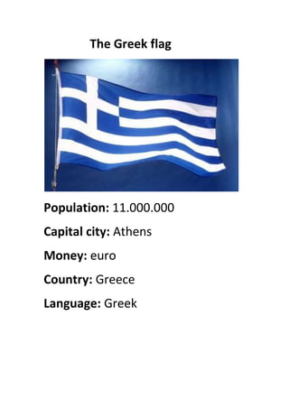                The Greek flag<br />Population: 11.000.000          <br />Capital city: Athens<br />Money: euro<br />Country: Greece<br />Language: Greek    <br />Names: Marilena,George,Alexia,Ertian<br />