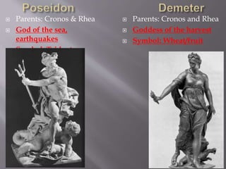  Parents: Cronos & Rhea
 God of the sea,
earthquakes
 Symbol: Trident
 Parents: Cronos and Rhea
 Goddess of the harvest
 Symbol: Wheat/fruit
 