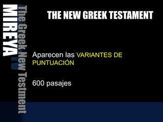 THE NEW GREEK TESTAMENT
Aparecen las VARIANTES DE
PUNTUACIÓN
600 pasajes
Griego
IV
The
Greek
New
Testment
MIREYA
 
