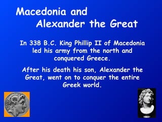 Macedonia and  Alexander the Great In 338 B.C. King Phillip II of Macedonia led his army from the north and conquered Greece. After his death his son, Alexander the Great, went on to conquer the entire Greek world. 