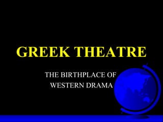 GREEK THEATRE
THE BIRTHPLACE OF
WESTERN DRAMA
 