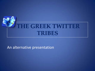 THE GREEK TWITTER
          TRIBES

An alternative presentation
 