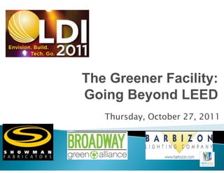 The Greener Facility:
Going Beyond LEED
   Thursday, October 27, 2011
 