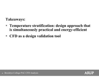 Takeaways:
         Temperature stratification: design approach that
         is simultaneously practical and energy-efficient
         CFD as a design validation tool




92   Brooklyn College PAC CFD Analysis
 