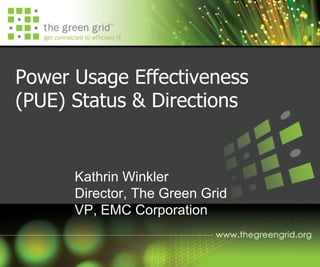 Power Usage Effectiveness
(PUE) Status & Directions


      Kathrin Winkler
      Director, The Green Grid
      VP, EMC Corporation
 