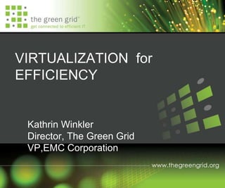 VIRTUALIZATION for
EFFICIENCY
Kathrin Winkler
Director, The Green Grid
VP,EMC Corporation
 