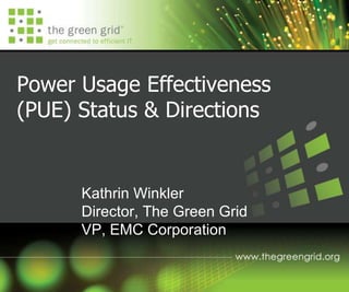 Power Usage Effectiveness
(PUE) Status & Directions
Kathrin Winkler
Director, The Green Grid
VP, EMC Corporation
 