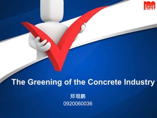 The Greening of the Concrete Industry 郑琨鹏 0920060036 