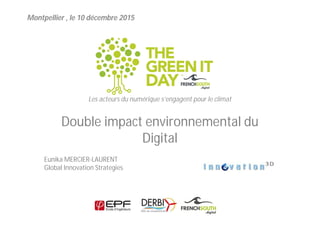 Montpellier , le 10 décembre 2015
Double impact environnemental du
Digital
Les acteurs du numérique s’engagent pour le climat
Eunika MERCIER-LAURENT
Global Innovation Strategies
 