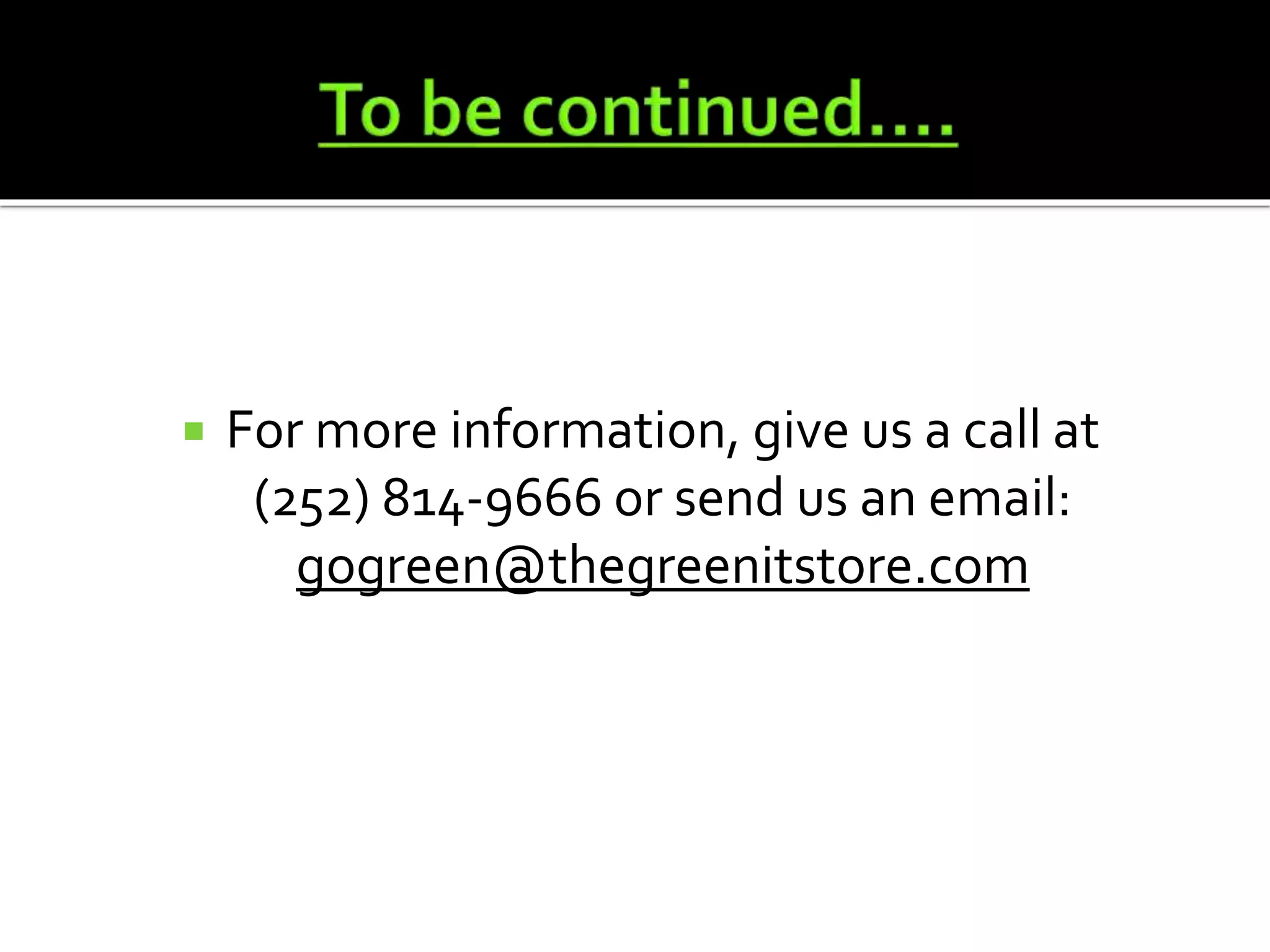  For more information, give us a call at
(252) 814-9666 or send us an email:
gogreen@thegreenitstore.com