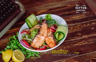Qrildə qızıl balıq salatı /
Grilled salmon salad 17 azn
(qızıl balıq, yaşıl tərəvəzlər, pomidor, soğan, xiyar,
yerqulağı, limon sousu və Zeytun bağları sousu ilə)
 