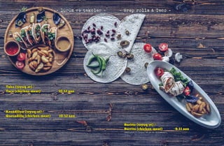 - Dürüm və takolar - - Wrap rolls & Taco -
Tako (toyuq-ət) /
Taco (chicken-meat) 10-12 azn
(Tako lavaşı, jalapeno bibəri, qarğıdalı,
Buritto (toyuq-ət) /
Burrito (chicken-meat) 9-11 azn
(ədviyyatlı toyuq və ya ət dilimləri,
Kesadiliya (toyuq-ət) /
Quesadilla (chicken-meat) 10-12 azn
(Tortilla lavaşı, julyen toyuq və ya ət, göbələk,
 