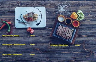 Befstroqanov / Beef Stroganoff 15 azn
(can əti, rəngli bibər, göbələk,
kornişon turşusu, qaymaq, kartof)
İzqara küftə / Grilled kufte 13 azn
(köftə, ədviyyatlı kartof, pomidor,
bibər, salsa sousu)
Ət faxitas / Meat fajitas 14 azn
(can əti, rəngli bibər, soğan, faxitas ədviyyatı,
salsa və quatemala sousları)
Mexican steak (400gr.) 36 azn
(ispanaq, kartof püresi, meksikan sousu)
 