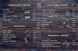 İsti içəcəklər / Hot drinks
Soyuq qəhvələr / Cold Coffee
2 azn
3 azn
3 azn
5 azn
5 azn
4 azn
6 azn
6 azn
6 azn
6 azn
7 azn
6 azn
7 azn
7 azn
Alkoqolsuz içkilər / Soft drinks
Fresh fruit juise
2 azn
3 azn
4 azn
3 azn
5 azn
5 azn
5 azn
5 azn
6 azn
7 azn
8 azn
9 azn
 