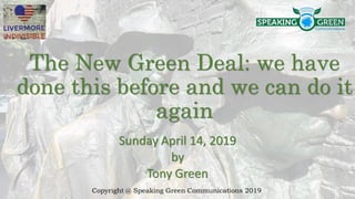 The New Green Deal: we have
done this before and we can do it
again
Sunday April 14, 2019
by
Tony Green
Copyright @ Speaking Green Communications 2019
 