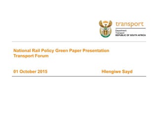 National Rail Policy Green Paper Presentation
Transport Forum
01 October 2015 Hlengiwe Sayd
 