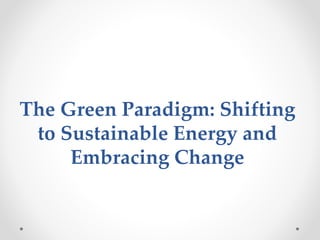 The Green Paradigm: Shifting
to Sustainable Energy and
Embracing Change
 