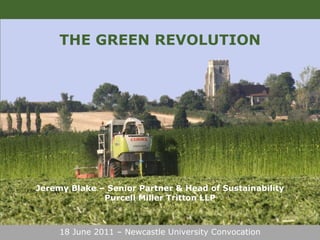 THE GREEN REVOLUTION Jeremy Blake – Senior Partner & Head of Sustainability Purcell Miller Tritton LLP 18 June 2011 – Newcastle University Convocation 