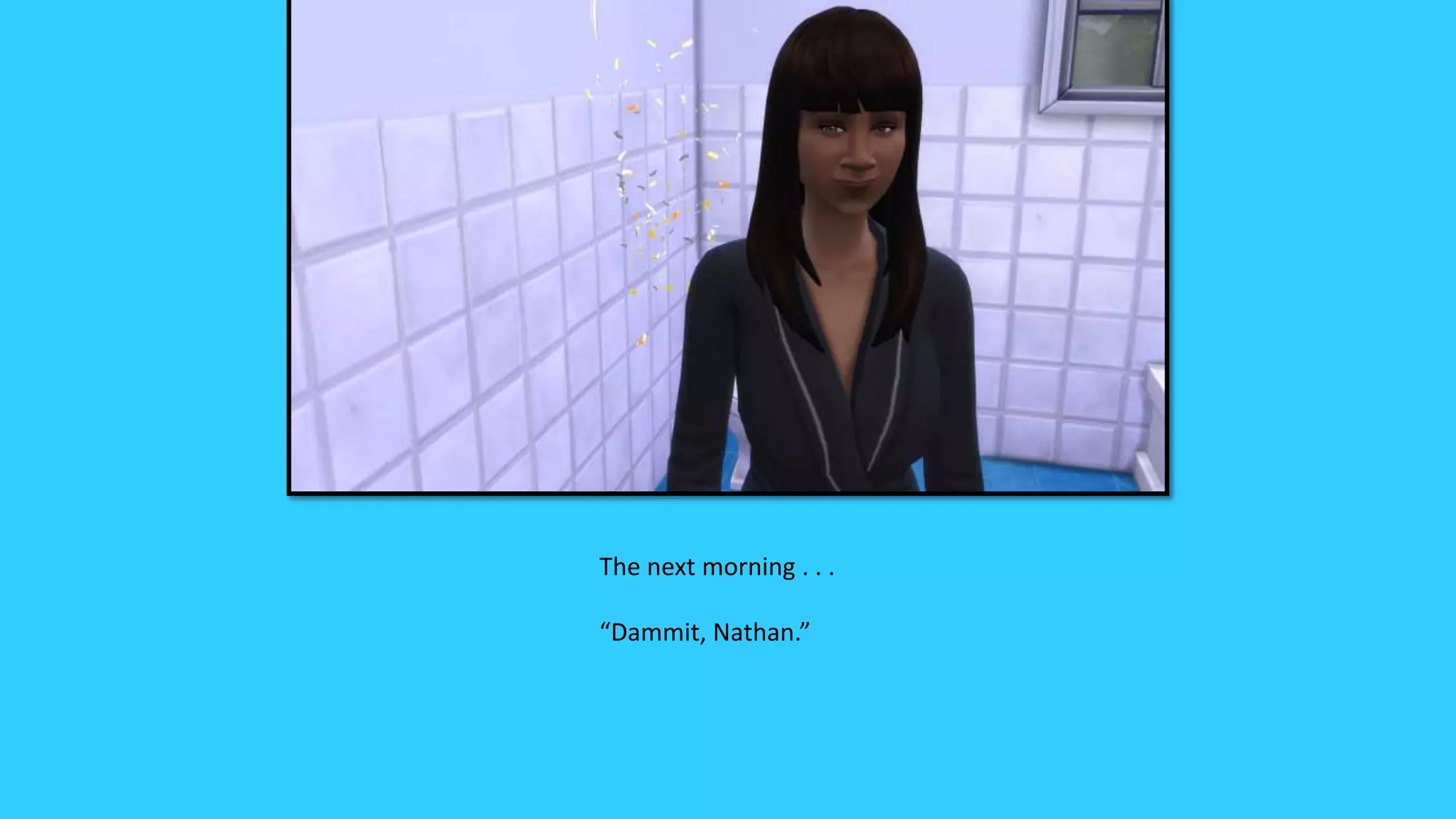 The next morning . . .
“Dammit, Nathan.”
 
