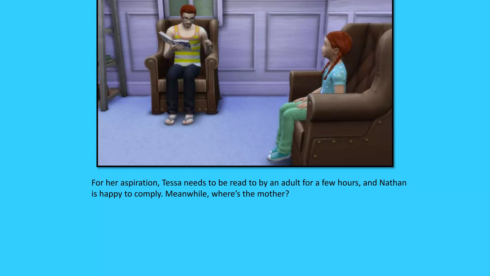 For her aspiration, Tessa needs to be read to by an adult for a few hours, and Nathan
is happy to comply. Meanwhile, where’s the mother?
 