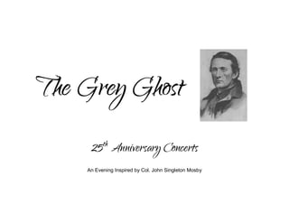 The Grey Ghost
25th Anniversary Concerts
An Evening Inspired by Col. John Singleton Mosby
 