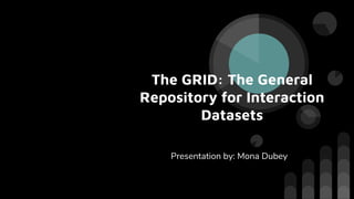 The GRID: The General
Repository for Interaction
Datasets
Presentation by: Mona Dubey
 