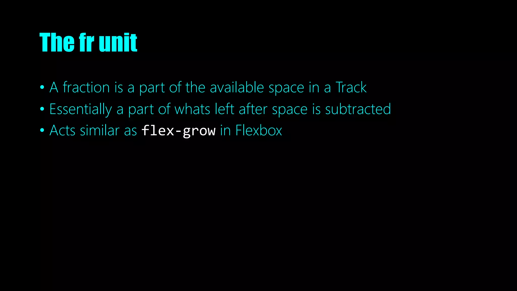 The fr unit
• A fraction is a part of the available space in a Track
• Essentially a part of whats left after space is subtracted
• Acts similar as flex-grow in Flexbox
 
