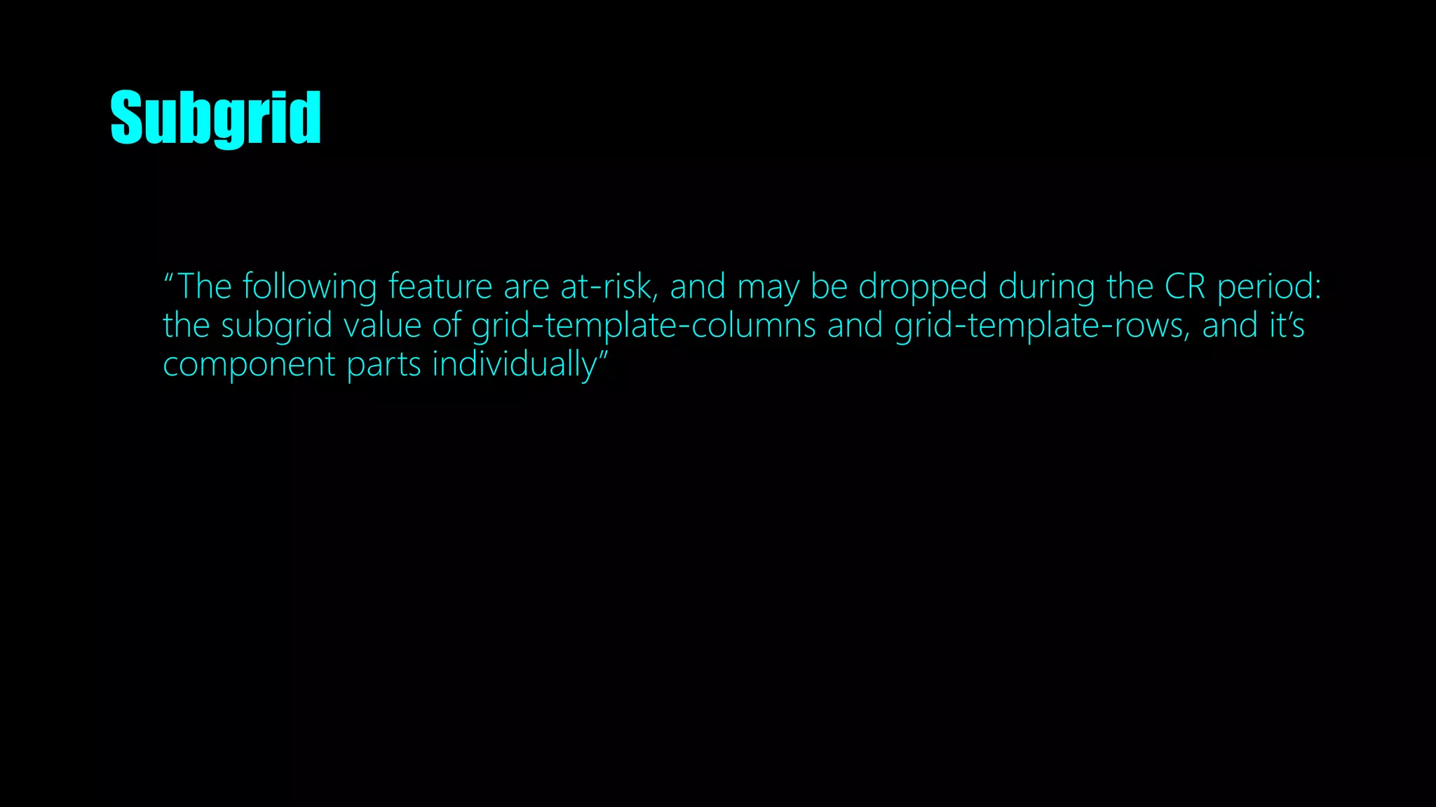 Subgrid
“The following feature are at-risk, and may be dropped during the CR period:
the subgrid value of grid-template-columns and grid-template-rows, and it’s
component parts individually”
 