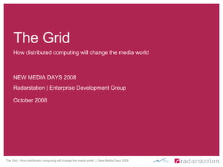 How distributed computing will change the media world NEW MEDIA DAYS 2008 The Grid Radarstation | Enterprise Development Group October 2008 