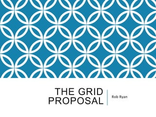 THE GRID
PROPOSAL
Rob Ryan
 