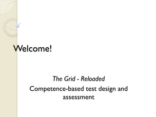 Welcome!


         The Grid - Reloaded
   Competence-based test design and
            assessment
 