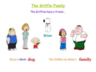The Griffin Family
                  The Griffins have a friend…




                            Brian




Brian is their   dog            The Griffins are Brian’s   family
 