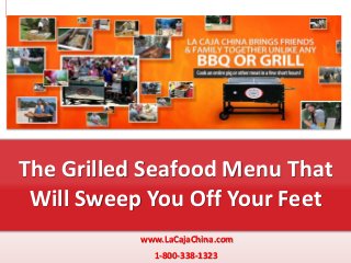 www.LaCajaChina.com
1-800-338-1323
The Grilled Seafood Menu That
Will Sweep You Off Your Feet
 