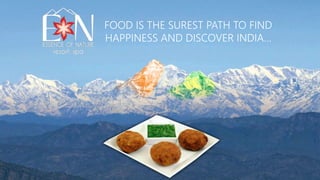 FOOD IS THE SUREST PATH TO FIND
HAPPINESS AND DISCOVER INDIA…
 
