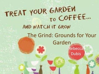 The Grind: Grounds for Your Garden Rebecca Dubis 