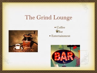 The Grind Lounge ,[object Object],[object Object],[object Object]
