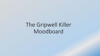 The Gripwell Killer
Moodboard
 
