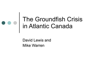 The Groundfish Crisis in Atlantic Canada David Lewis and  Mike Warren 
