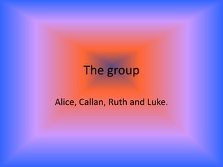 The group

Alice, Callan, Ruth and Luke.
 