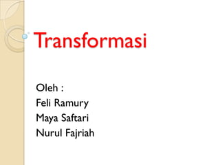 Transformasi
Oleh :
Feli Ramury
Maya Saftari
Nurul Fajriah
 