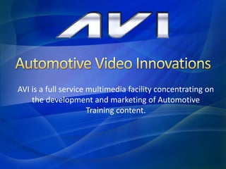 AVI is a full service multimedia facility concentrating on
the development and marketing of Automotive
Training content.
 
