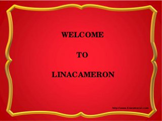 WELCOME
TO
LINACAMERON
http://www.linacameron.com
 
