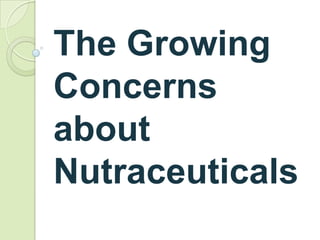 The Growing
Concerns
about
Nutraceuticals
 